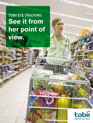 TOBII EYE TRACKING:
See it from
her point of
view.




                      Believe your eyes
 