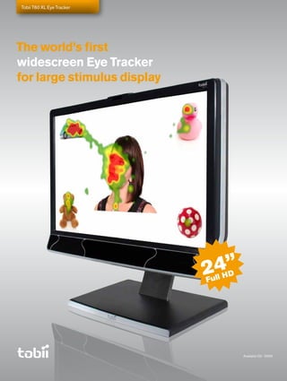 Tobii T60 XL Eye Tracker




The world’s first
widescreen Eye Tracker
for large stimulus display




                             24”
                             Full
                                  HD




                                       Available Q2 - 2009
 