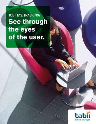TOBII EYE TRACKING:

See through
the eyes
of the user.




                      Believe your eyes
 
