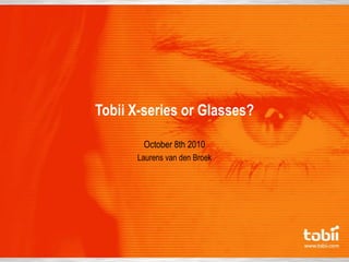 Tobii X-series or Glasses?

       October 8th 2010
      Laurens van den Broek
 