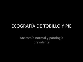ECOGRAFÍA DE TOBILLO Y PIE
Anatomía normal y patología
prevalente

 