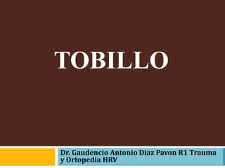 TOBILLO
Dr. Gaudencio Antonio Diaz Pavon R1 Trauma
y Ortopedia HRV
 