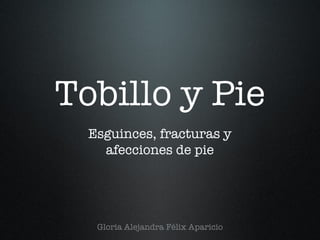 Tobillo y Pie
  Esguinces, fracturas y
    afecciones de pie




   Gloria Alejandra Félix Aparicio
 