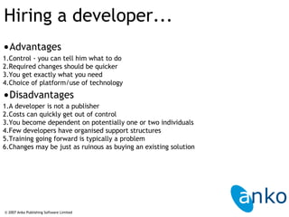 Hiring a developer... © 2007 Anko Publishing Software Limited <ul><li>Advantages </li></ul><ul><li>Control - you can tell ...