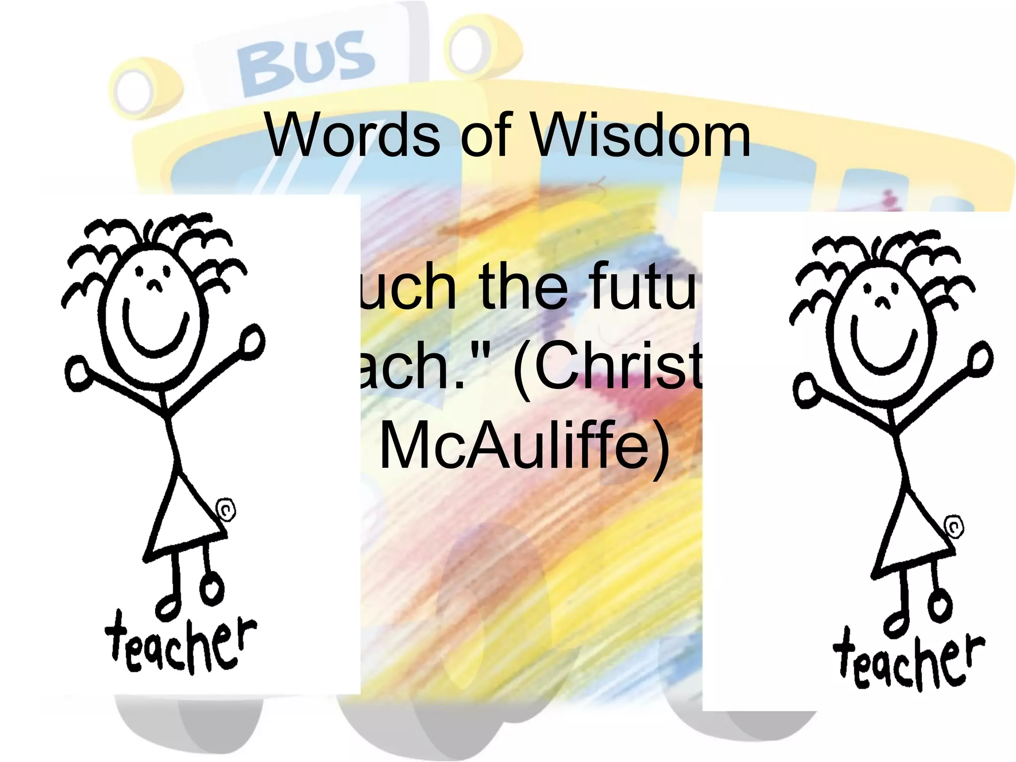 Words of Wisdom "I touch the future. I teach." (Christa  McAuliffe) 