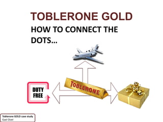 TOBLERONE GOLD
                       HOW TO CONNECT THE
                       DOTS…




Toblerone GOLD case study
Gael Oizel
 