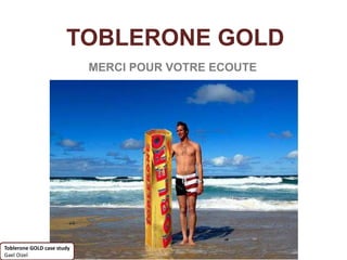 TOBLERONE GOLD
                            MERCI POUR VOTRE ECOUTE




Toblerone GOLD case study
Gael Oizel
 