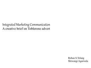 Integrated Marketing Communication
A creative brief on Toblerone advert
Rohan S Telang
Shiwangi Agarwala
 