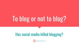 To blog or not to blog?
Has social media killed blogging?
 