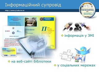 Інформаційний супровід
http://www.yl.edu.te.ua




                                  інформація у ЗМІ




   на веб-сайті бібліотеки
                               у соціальних мережах
 