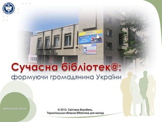www.yl.edu.te.ua           © 2012, Світлана Воробель,
                   Тернопільська обласна бібліотека для молоді
 
