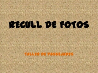 RECULL DE FOTOS
TALLER DE PASSEJADES
 