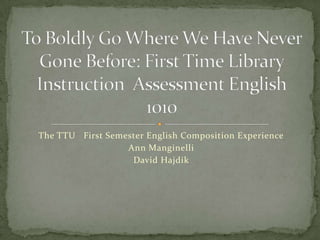 The TTU First Semester English Composition Experience
                  Ann Manginelli
                   David Hajdik
 