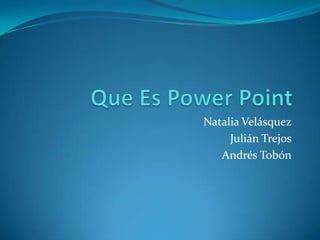 Natalia Velásquez
     Julián Trejos
   Andrés Tobón
 