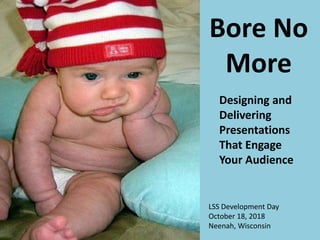 Bore No
More
LSS Development Day
October 18, 2018
Neenah, Wisconsin
Designing and
Delivering
Presentations
That Engage
Your Audience
 