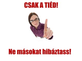 CSAK A TIÉD!




Ne másokat hibáztass!
 
