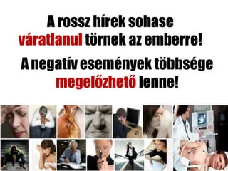 A rossz hírek sohase
váratlanul törnek az emberre!
A negatív események többsége
     megelőzhető lenne!
 