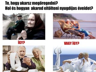 Te, hogy akarsz megöregedni?
Hol és hogyan akarod eltölteni nyugdíjas éveidet?




       ÍGY?                     VAGY ÍGY?
 