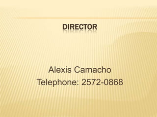 DIRECTORAlexis CamachoTelephone: 2572-0868