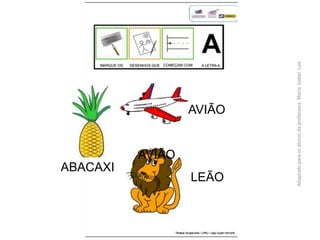 AVIÃO
LEÃO
AdaptadoparaosalunosdaprofessoraMariaIzabelLuiz
AVIÃO
ABACAXI
 