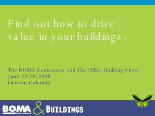 Find out how to drive value in your buildings. The BOMA Conference and The Office Building Show June 22-24, 2008 Denver, Colorado 