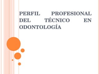 PERFIL PROFESIONAL DEL TÉCNICO EN ODONTOLOGÍA 