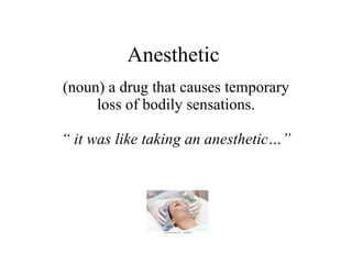 Anesthetic  (noun) a drug that causes temporary loss of bodily sensations. “  it was like taking an anesthetic…” 