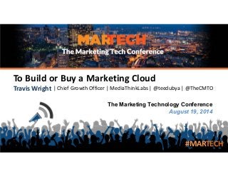 The Marketing Technology Conference
August 19, 2014
To Build or Buy a Marketing Cloud
Travis Wright | Chief Growth Officer | MediaThinkLabs | @teedubya | @TheCMTO
#MARTECH
 