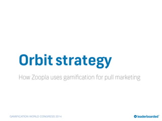 GAMIFICATION WORLD CONGRESS 2014
Orbitstrategy
How Zoopla uses gamiﬁcation for pull marketing
 