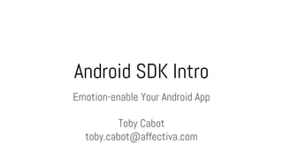 Android SDK Intro
Emotion-enable Your Android App
Toby Cabot
toby.cabot@affectiva.com
 