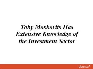 Toby Moskovits Has
Extensive Knowledge of
the Investment Sector

 