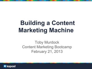 Building a Content
Marketing Machine
       Toby Murdock
 Content Marketing Bootcamp
     February 21, 2013
 