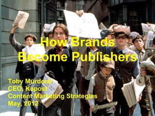 How Brands
   Become Publishers
Toby Murdock
CEO, Kapost
Content Marketing Strategies
May, 2012
 