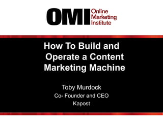 How To Build and
Operate a Content
Marketing Machine
Toby Murdock
Co- Founder and CEO
Kapost

 