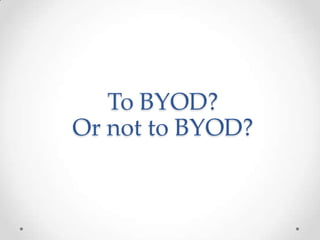 To BYOD?
Or not to BYOD?

 