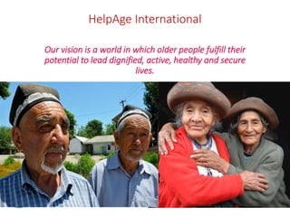 HelpAge International 
Our vision is a world in which older people fulfill their 
potential to lead dignified, active, healthy and secure 
lives. 
- 
 
