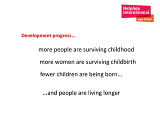 Development progress... 
more people are surviving childhood 
more women are surviving childbirth 
fewer children are being born... 
...and people are living longer 
 