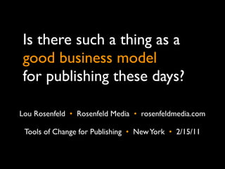 Is there such a thing as a
good business model
for publishing these days?

Lou Rosenfeld •  Rosenfeld Media •  rosenfeldmedia.com

 Tools of Change for Publishing • New York •  2/15/11
 