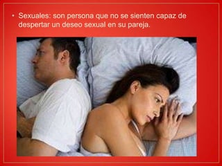 Sexuales: son persona que no se sienten capaz de despertar un deseo sexual en su pareja.