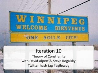 Iteration 10
      Theory of Constraints
with David Alpert & Steve Rogalsky
    Twitter hash tag #agilewpg
 