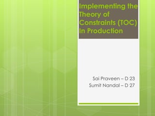 Implementing the
Theory of
Constraints (TOC)
In Production

Sai Praveen – D 23
Sumit Nandal – D 27

 