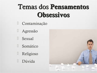 Temas dos Pensamentos
Obsessivos
 Contaminação
 Agressão
 Sexual
 Somático
 Religioso
 Dúvida

 