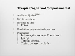 Terapia Cognitivo-Comportamental


Análise da Queixas



Uso de Inventários



Histórico de Vida



Devolutiva e programação do processo



Psicoterapia

 Fotos





Informações sobre o Transtorno
Diário
Tarefas de casa
Treino de assertividade

 