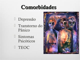 Comorbidades
 Depressão
 Transtorno do
Pânico
 Sintomas
Psicóticos
 TEOC

 