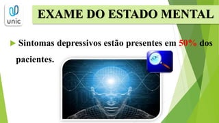  Sintomas depressivos estão presentes em 50% dos
pacientes.
EXAME DO ESTADO MENTAL
 