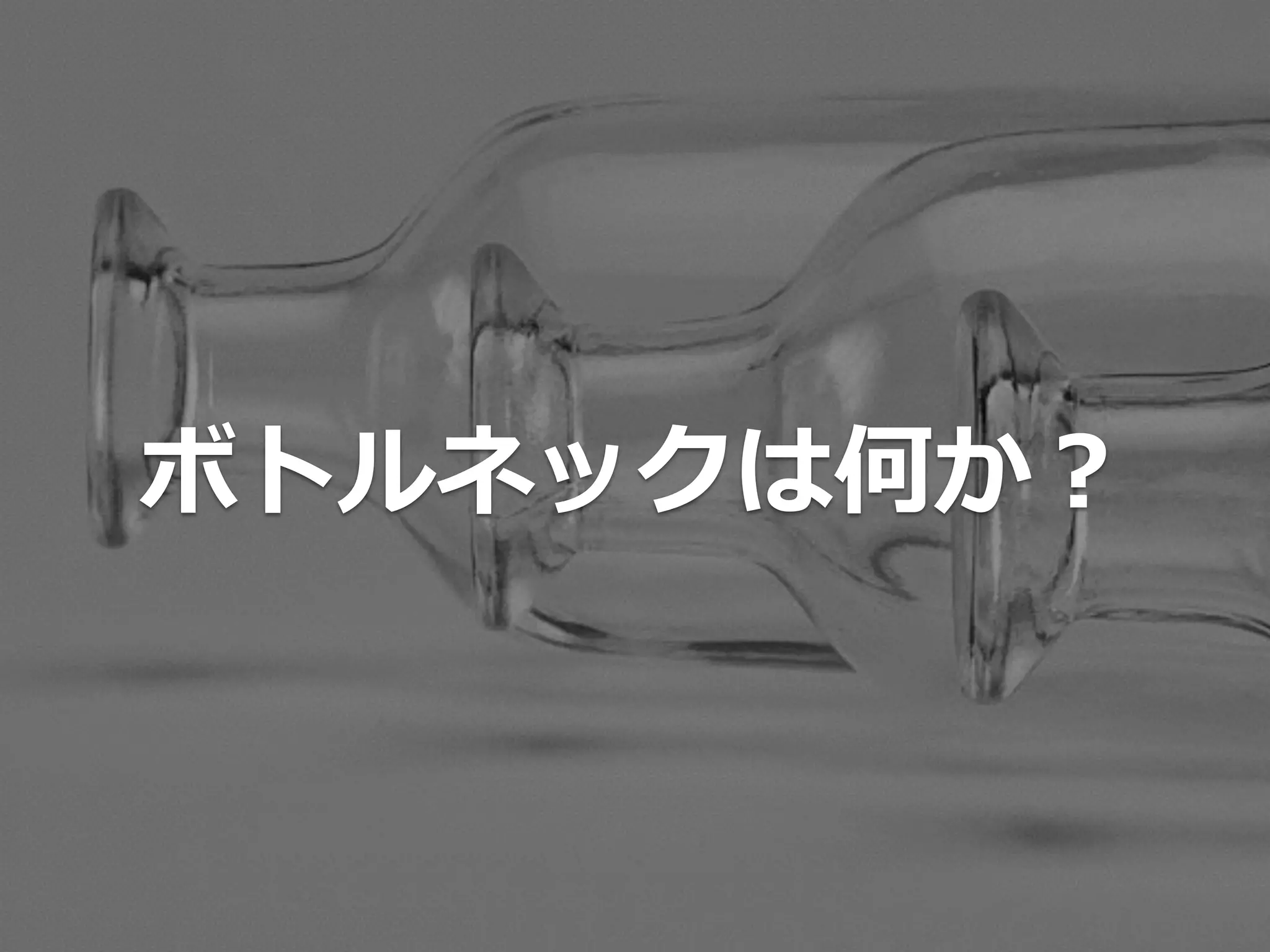 ボトルネックは何か？
 