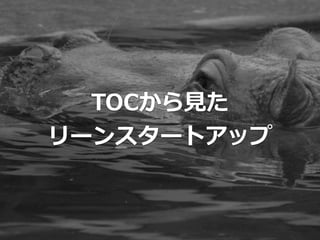 TOCから⾒見見た  
リーンスタートアップ
 