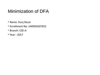 Minimization of DFA
• Name: Kunj Desai
• Enrollment No.:140950107022
• Branch: CSE-A
• Year : 2017
 