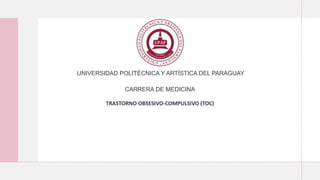 UNIVERSIDAD POLITÉCNICA Y ARTÍSTICA DEL PARAGUAY
CARRERA DE MEDICINA
TRASTORNO OBSESIVO-COMPULSIVO (TOC)
 