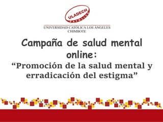www.uladech.edu.pe
Campaña de salud mental
online:
“Promoción de la salud mental y
erradicación del estigma”
 